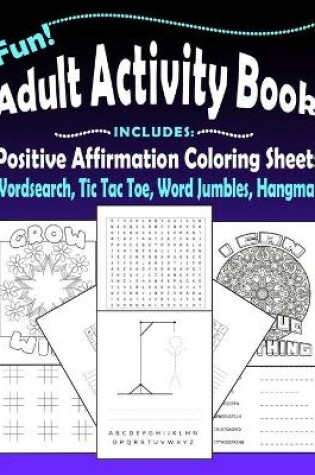 Cover of Fun Adult Activity Book, Includes Positive Affirmation Coloring Sheets, Wordsearch, Tic Tac Toe, Word Jumbles, Hangman