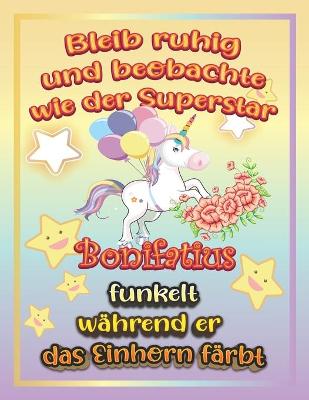 Book cover for Bleib ruhig und beobachte wie Superstar Bonifatius funkelt wahrend sie das Einhorn farbt