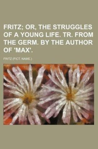 Cover of Fritz; Or, the Struggles of a Young Life. Tr. from the Germ. by the Author of 'Max'.