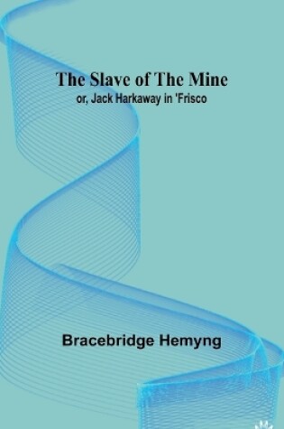 Cover of The Slave of the Mine; or, Jack Harkaway in 'Frisco