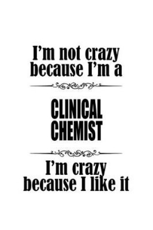 Cover of I'm Not Crazy Because I'm A Clinical Chemist I'm Crazy Because I like It