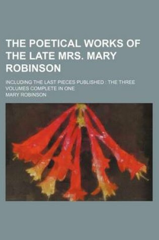 Cover of The Poetical Works of the Late Mrs. Mary Robinson; Including the Last Pieces Published