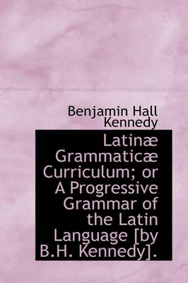 Book cover for Latin Grammatic Curriculum; Or a Progressive Grammar of the Latin Language [By B.H. Kennedy].