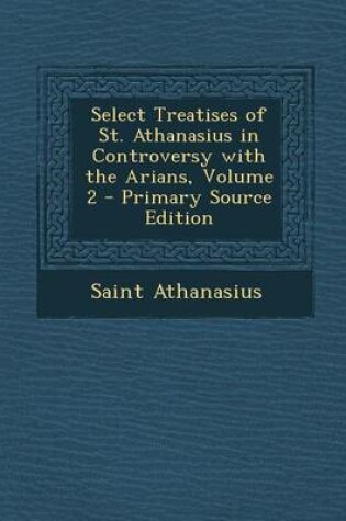 Cover of Select Treatises of St. Athanasius in Controversy with the Arians, Volume 2