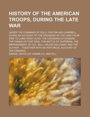 Book cover for History of the American Troops, During the Late War; Under the Command of Cols. Fenton and Campbell. Giving an Account of the Crossing of the Lake from Erie to Long Point Also, the Crossing of Niagara the Taking of Fort Erie, the Battle of Chippewa, the I