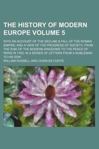 Cover of The History of Modern Europe; With an Account of the Decline & Fall of the Roman Empire and a View of the Progress of Society, from the Rise of the Modern Kingdoms to the Peace of Paris in 1763 in a Series of Letters from a Volume 5