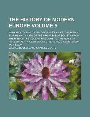 Book cover for The History of Modern Europe; With an Account of the Decline & Fall of the Roman Empire and a View of the Progress of Society, from the Rise of the Modern Kingdoms to the Peace of Paris in 1763 in a Series of Letters from a Volume 5