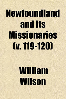 Book cover for Newfoundland and Its Missionaries; In Two Parts. to Which Is Added a Chronological Table of All the Important Events That Have Occurred on the Island Volume 119-120