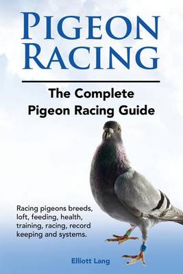 Book cover for Pigeon Racing. The Complete Pigeon Racing Guide. Racing pigeons breeds, loft, feeding, health, training, racing, record keeping and systems.