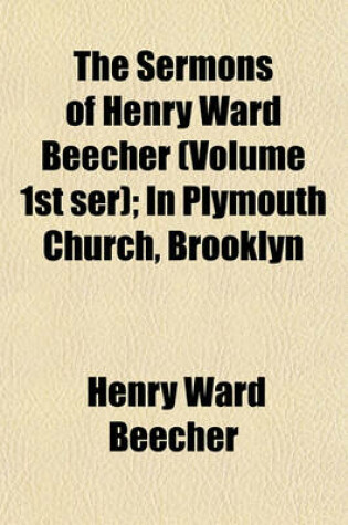 Cover of The Sermons of Henry Ward Beecher (Volume 1st Ser); In Plymouth Church, Brooklyn