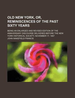 Book cover for Old New York, Or, Reminiscences of the Past Sixty Years; Being an Enlarged and Revised Edition of the Anniversary Discourse Delivered Before the New York Historical Society, November 17, 1857