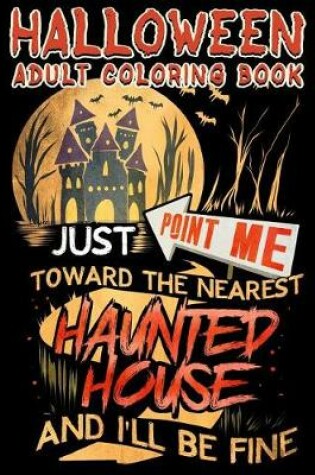 Cover of Halloween Adult Coloring Book Just Point Me Toward The Nearest Haunted House And I'll Be Fine