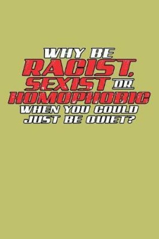 Cover of Why Be Racist Sexist Or Homophobic When You Could Just Be Quiet
