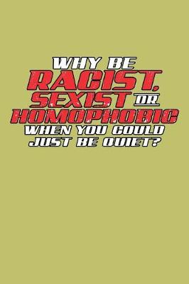 Book cover for Why Be Racist Sexist Or Homophobic When You Could Just Be Quiet