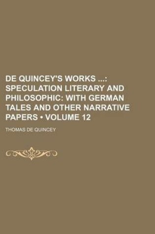 Cover of de Quincey's Works (Volume 12); Speculation Literary and Philosophic with German Tales and Other Narrative Papers