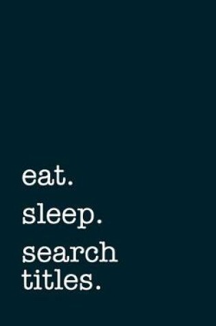 Cover of eat. sleep. search titles. - Lined Notebook