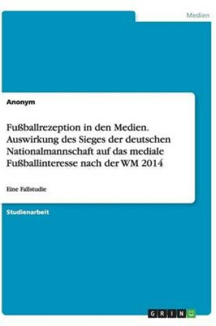 Cover of Fussballrezeption in den Medien. Auswirkung des Sieges der deutschen Nationalmannschaft auf das mediale Fussballinteresse nach der WM 2014