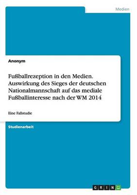 Book cover for Fussballrezeption in den Medien. Auswirkung des Sieges der deutschen Nationalmannschaft auf das mediale Fussballinteresse nach der WM 2014