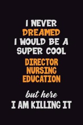 Cover of I Never Dreamed I would Be A Super Cool Director nursing education But Here I Am Killing It