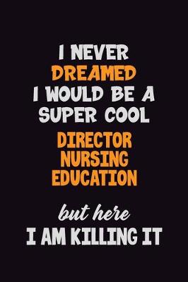 Book cover for I Never Dreamed I would Be A Super Cool Director nursing education But Here I Am Killing It