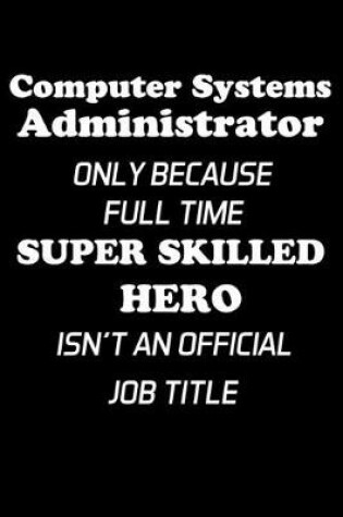 Cover of Computer Systems Administrator Only Because Full Time Super Skilled Hero