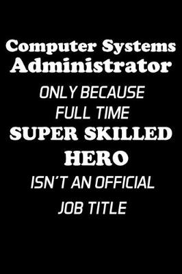 Book cover for Computer Systems Administrator Only Because Full Time Super Skilled Hero