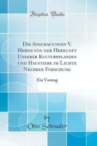 Cover of Die Anschauungen V. Hehns von der Herkunft Unserer Kulturpflanzen und Haustiere im Lichte Neuerer Forschung: Ein Vortrag (Classic Reprint)