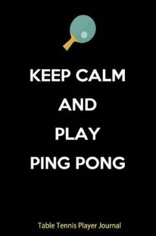 Cover of Table Tennis Player Journal - Keep Calm and Play Ping Pong