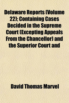 Book cover for Delaware Reports Volume 22; Containing Cases Decided in the Supreme Court (Excepting Appeals from the Chancellor) and the Superior Court and the Orphans Court of the State of Delaware