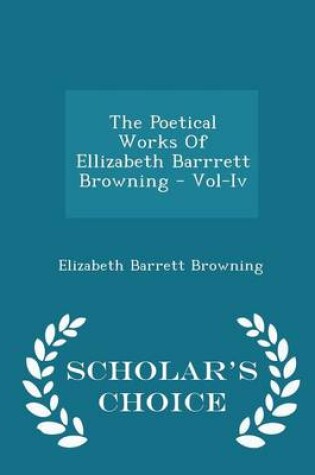 Cover of The Poetical Works of Ellizabeth Barrrett Browning - Vol-IV - Scholar's Choice Edition