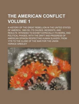 Book cover for The American Conflict; A History of the Great Rebellion in the United States of America, 1860-'65 Its Causes, Incidents, and Results Intended to Exhibit Expecially Its Moral and Political Phases, with the Drift and Progress of Volume 1