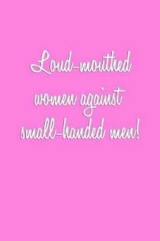 Cover of Loud-mouthed women against small-handed men!