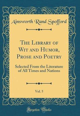 Book cover for The Library of Wit and Humor, Prose and Poetry, Vol. 5: Selected From the Literature of All Times and Nations (Classic Reprint)