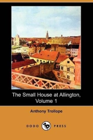 Cover of The Small House at Allington, Volume 1 (Dodo Press)