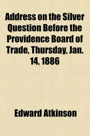 Cover of Address on the Silver Question Before the Providence Board of Trade, Thursday, Jan. 14, 1886