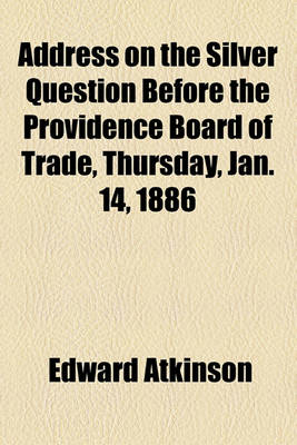 Book cover for Address on the Silver Question Before the Providence Board of Trade, Thursday, Jan. 14, 1886