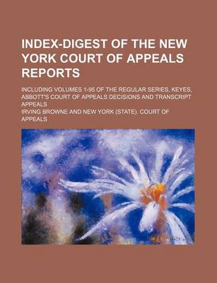 Book cover for Index-Digest of the New York Court of Appeals Reports; Including Volumes 1-95 of the Regular Series, Keyes, Abbott's Court of Appeals Decisions and Transcript Appeals