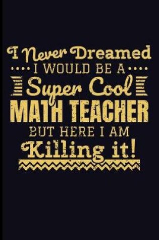 Cover of I Never Dreamed I Would Be a Super Cool Math Teacher But Here I Am Killing It!