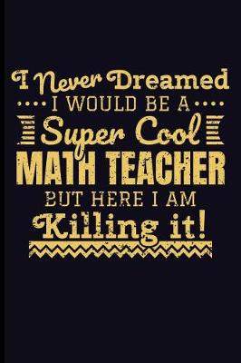 Book cover for I Never Dreamed I Would Be a Super Cool Math Teacher But Here I Am Killing It!