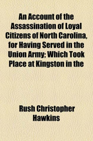 Cover of An Account of the Assassination of Loyal Citizens of North Carolina, for Having Served in the Union Army; Which Took Place at Kingston in the