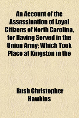 Book cover for An Account of the Assassination of Loyal Citizens of North Carolina, for Having Served in the Union Army; Which Took Place at Kingston in the