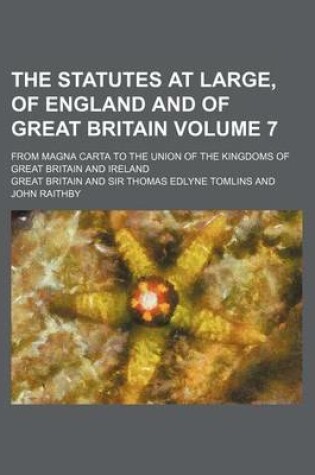 Cover of The Statutes at Large, of England and of Great Britain Volume 7; From Magna Carta to the Union of the Kingdoms of Great Britain and Ireland