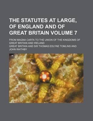 Book cover for The Statutes at Large, of England and of Great Britain Volume 7; From Magna Carta to the Union of the Kingdoms of Great Britain and Ireland