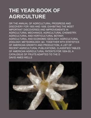 Book cover for The Year-Book of Agriculture; Or the Annual of Agricultural Progress and Discovery for 1855 and 1856. Exhibiting the Most Important Discoveries and Improvements in Agricultural Mechanics, Agricultural Chemistry, Agricultural and Horticultural Botany, Agri