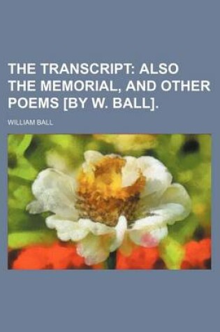 Cover of The Transcript; Also the Memorial, and Other Poems [By W. Ball].