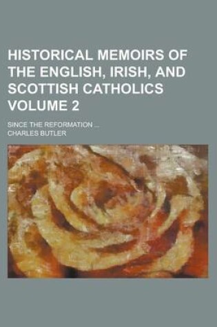 Cover of Historical Memoirs of the English, Irish, and Scottish Catholics; Since the Reformation ... Volume 2