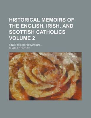 Book cover for Historical Memoirs of the English, Irish, and Scottish Catholics; Since the Reformation ... Volume 2