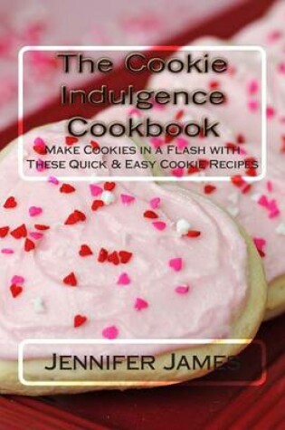 Cover of The Cookie Indulgence Cookbook - Make Cookies in a Flash with These Quick & Easy Cookie Recipes