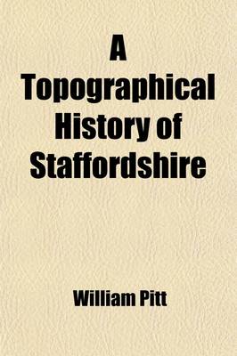 Book cover for A Topographical History of Staffordshire; Including Its Agriculture, Mines and Manufactures. Memoirs of Eminent Natives Statistical Tables and Every Species of Information Connected with the Local History of the County. with a Succinct Account of the Rise an