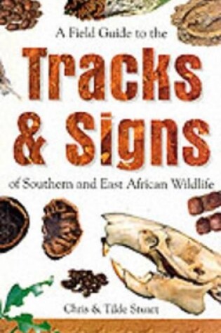 Cover of A Field Guide to the Tracks and Signs of Southern and East African Wildlife